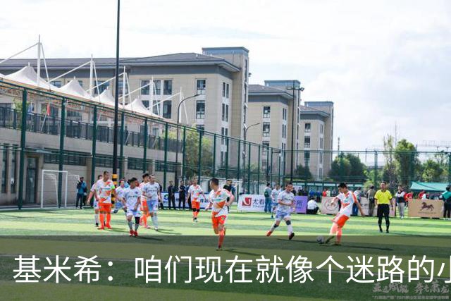 基米希：咱们现在就像个迷路的小队伍，离顶尖球队还远着呢！