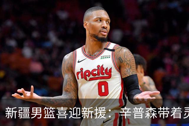 新疆男篮喜迎新援：辛普森带着灵魂和篮球技巧来啦！