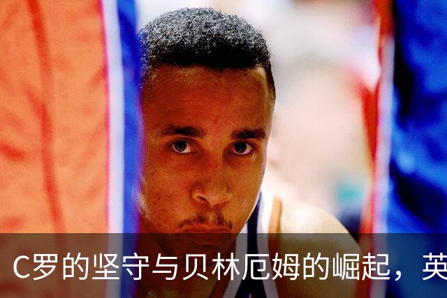 C罗的坚守与贝林厄姆的崛起，英格兰足球的未来在呼唤